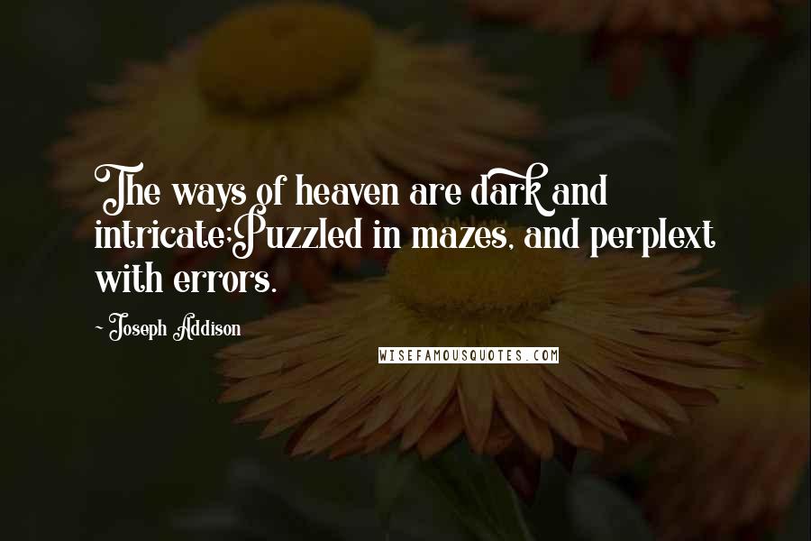 Joseph Addison Quotes: The ways of heaven are dark and intricate;Puzzled in mazes, and perplext with errors.