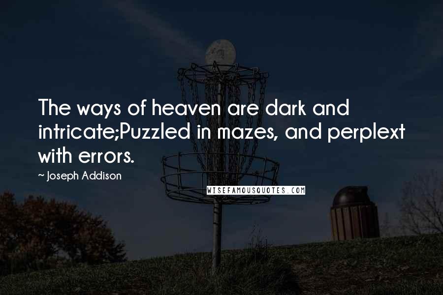 Joseph Addison Quotes: The ways of heaven are dark and intricate;Puzzled in mazes, and perplext with errors.