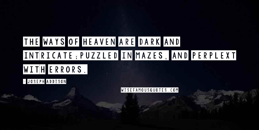 Joseph Addison Quotes: The ways of heaven are dark and intricate;Puzzled in mazes, and perplext with errors.