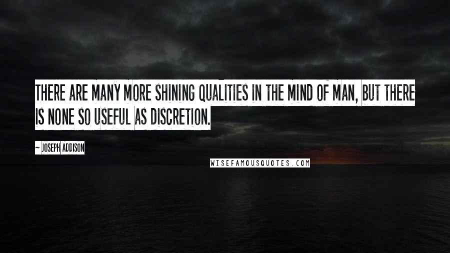 Joseph Addison Quotes: There are many more shining qualities in the mind of man, but there is none so useful as discretion.