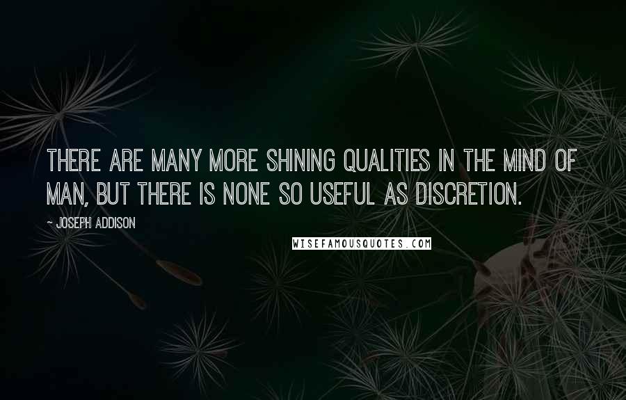 Joseph Addison Quotes: There are many more shining qualities in the mind of man, but there is none so useful as discretion.