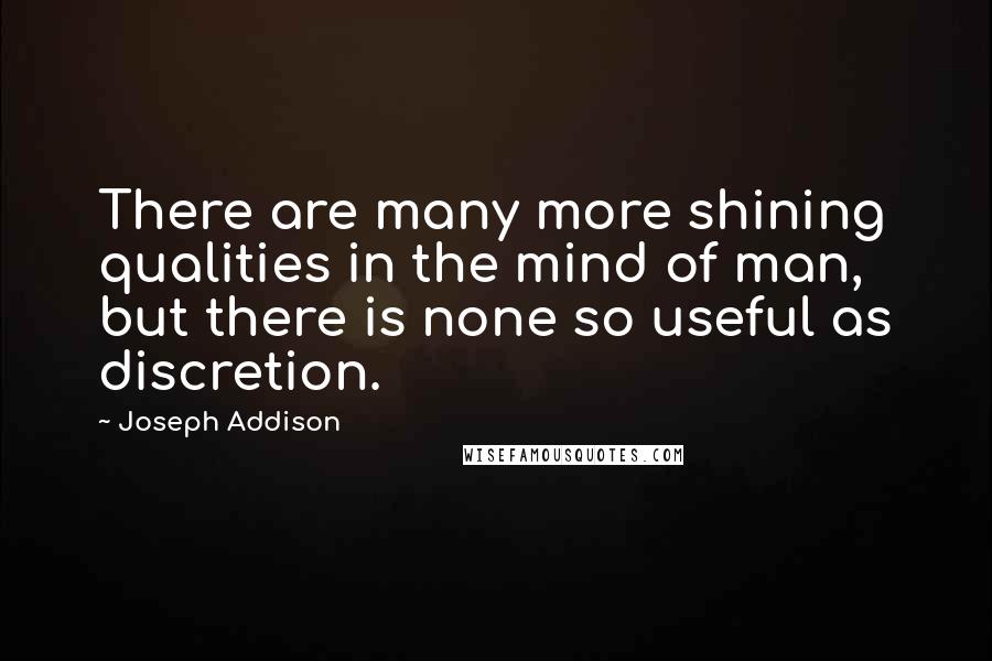 Joseph Addison Quotes: There are many more shining qualities in the mind of man, but there is none so useful as discretion.