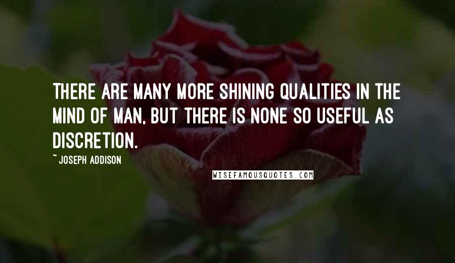 Joseph Addison Quotes: There are many more shining qualities in the mind of man, but there is none so useful as discretion.