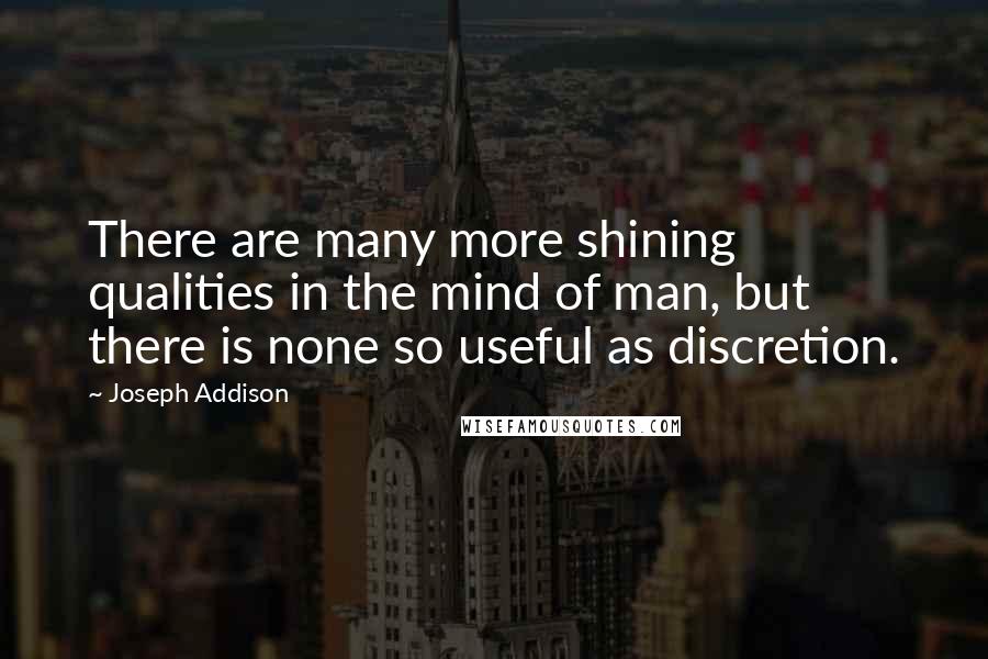 Joseph Addison Quotes: There are many more shining qualities in the mind of man, but there is none so useful as discretion.