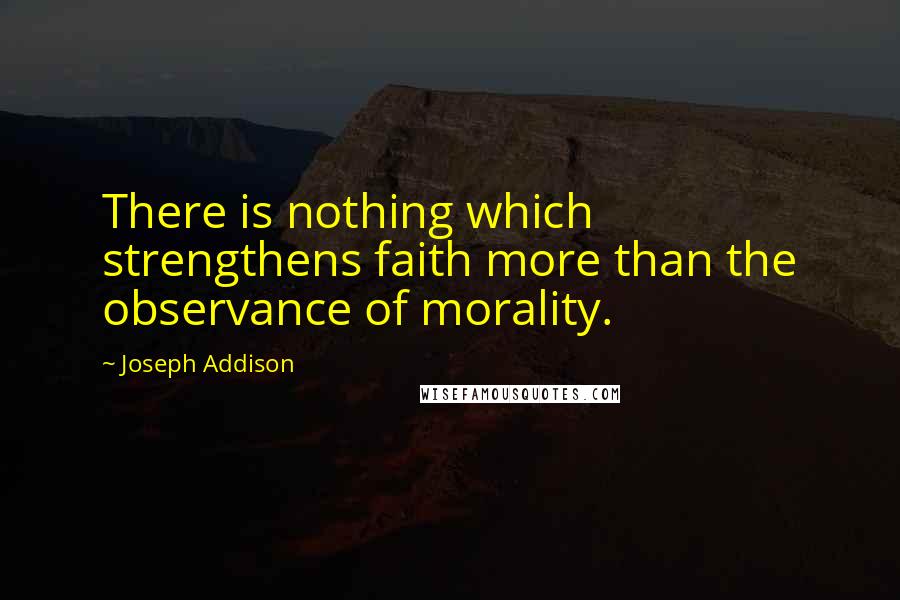 Joseph Addison Quotes: There is nothing which strengthens faith more than the observance of morality.