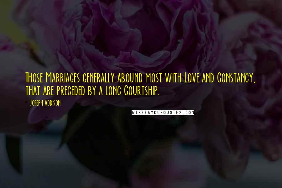 Joseph Addison Quotes: Those Marriages generally abound most with Love and Constancy, that are preceded by a long Courtship.