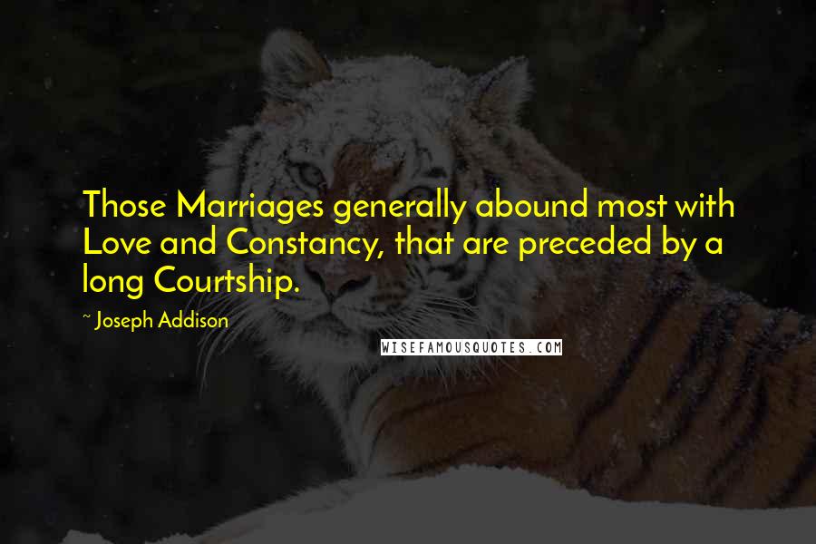 Joseph Addison Quotes: Those Marriages generally abound most with Love and Constancy, that are preceded by a long Courtship.