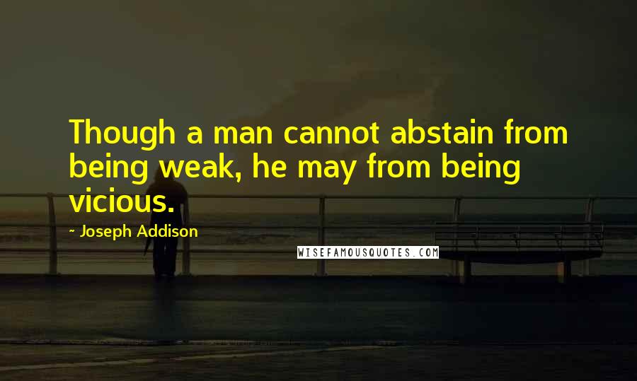Joseph Addison Quotes: Though a man cannot abstain from being weak, he may from being vicious.