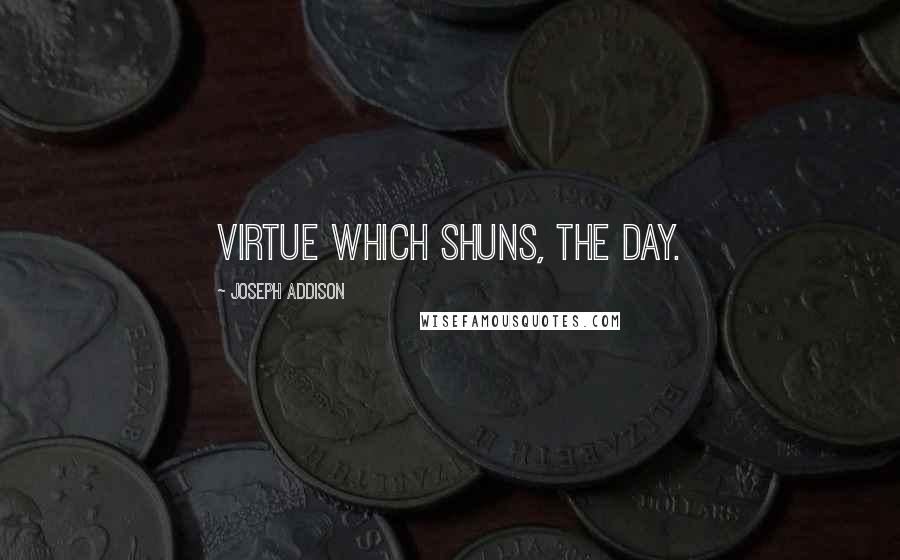 Joseph Addison Quotes: Virtue which shuns, the day.