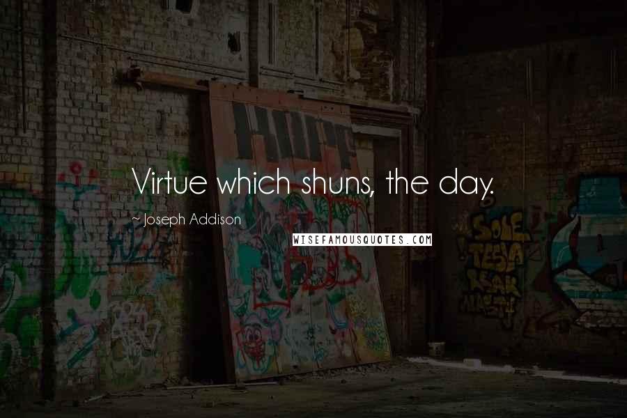 Joseph Addison Quotes: Virtue which shuns, the day.