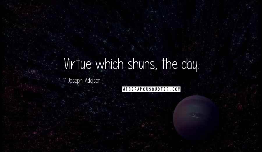 Joseph Addison Quotes: Virtue which shuns, the day.