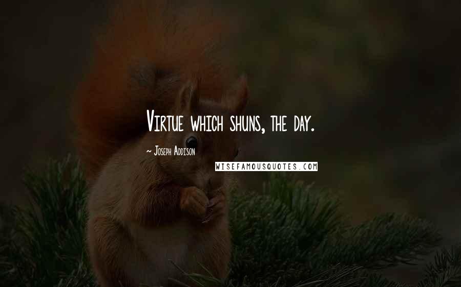 Joseph Addison Quotes: Virtue which shuns, the day.