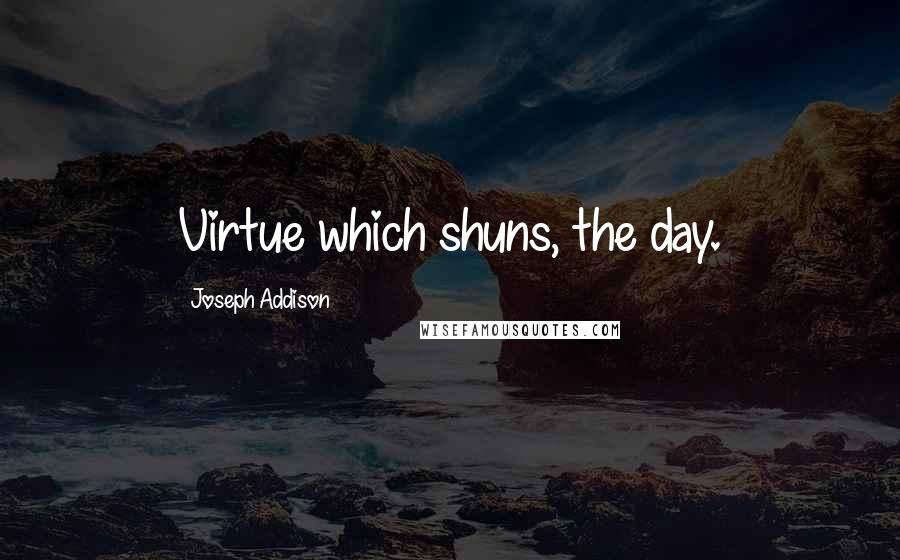 Joseph Addison Quotes: Virtue which shuns, the day.