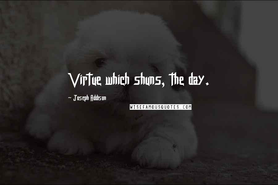 Joseph Addison Quotes: Virtue which shuns, the day.