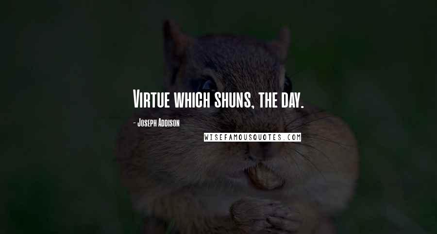 Joseph Addison Quotes: Virtue which shuns, the day.