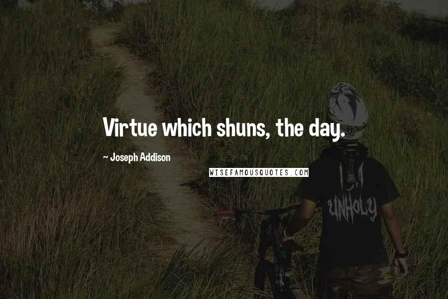 Joseph Addison Quotes: Virtue which shuns, the day.