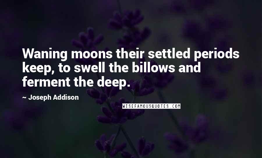 Joseph Addison Quotes: Waning moons their settled periods keep, to swell the billows and ferment the deep.