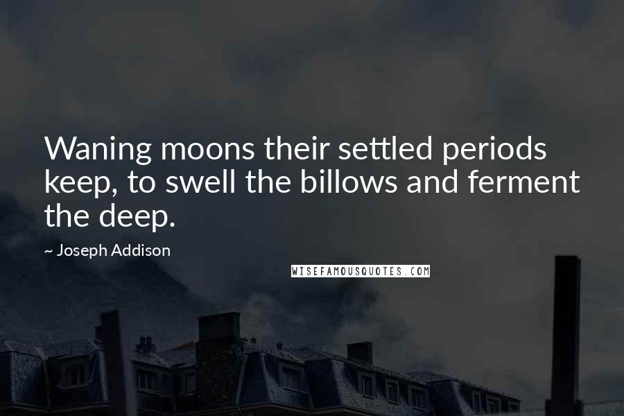 Joseph Addison Quotes: Waning moons their settled periods keep, to swell the billows and ferment the deep.