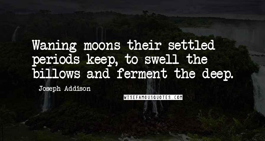 Joseph Addison Quotes: Waning moons their settled periods keep, to swell the billows and ferment the deep.