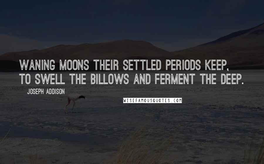 Joseph Addison Quotes: Waning moons their settled periods keep, to swell the billows and ferment the deep.