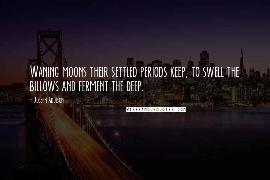 Joseph Addison Quotes: Waning moons their settled periods keep, to swell the billows and ferment the deep.