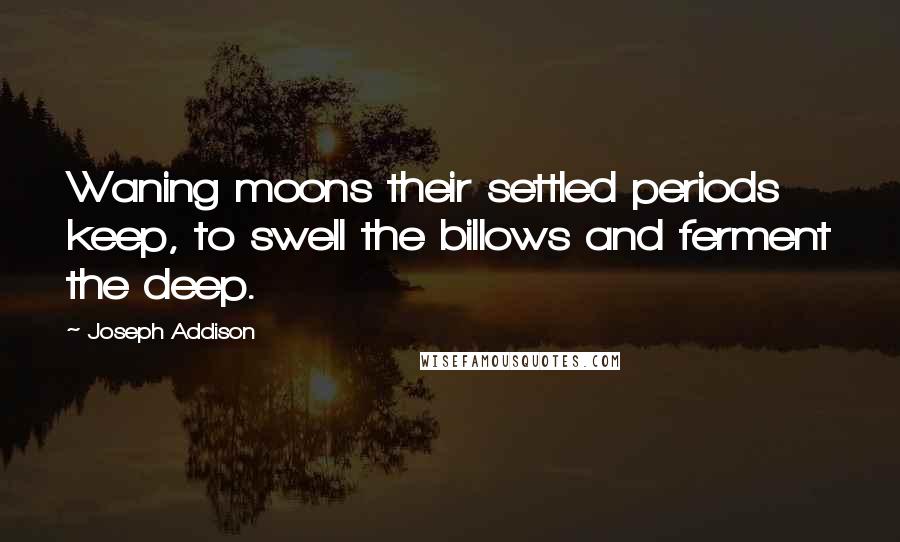 Joseph Addison Quotes: Waning moons their settled periods keep, to swell the billows and ferment the deep.