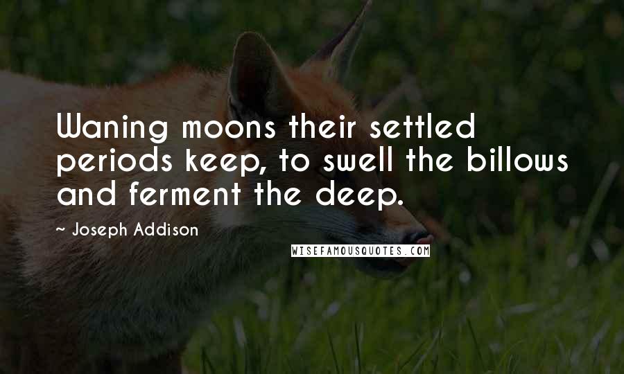 Joseph Addison Quotes: Waning moons their settled periods keep, to swell the billows and ferment the deep.