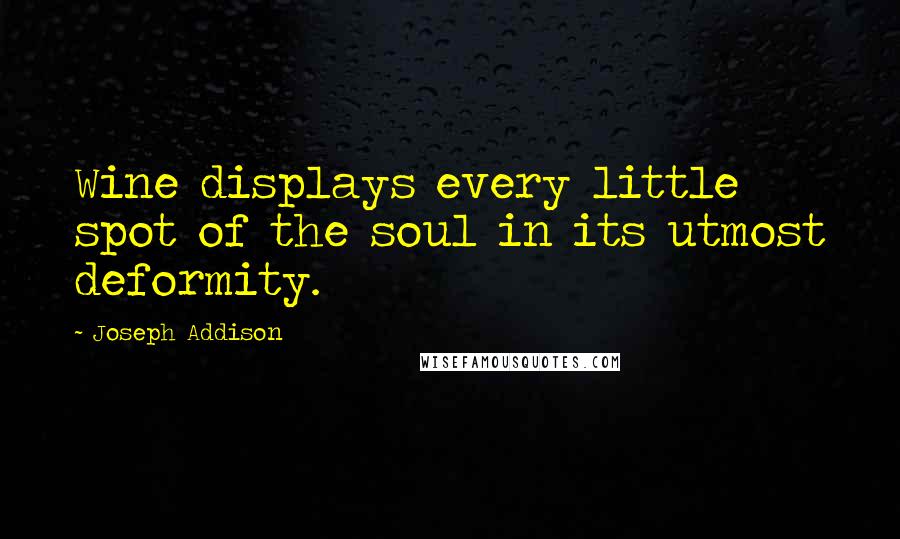 Joseph Addison Quotes: Wine displays every little spot of the soul in its utmost deformity.