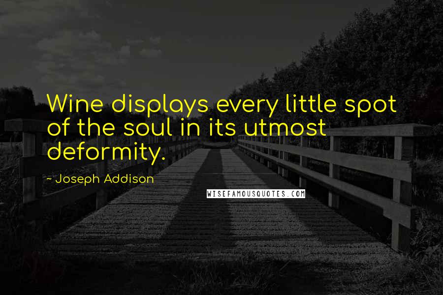 Joseph Addison Quotes: Wine displays every little spot of the soul in its utmost deformity.