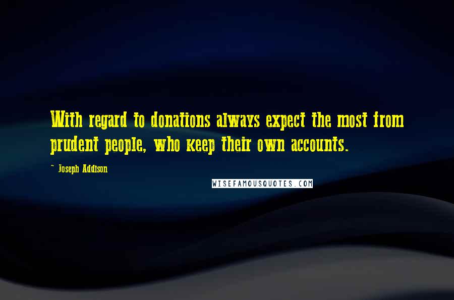 Joseph Addison Quotes: With regard to donations always expect the most from prudent people, who keep their own accounts.