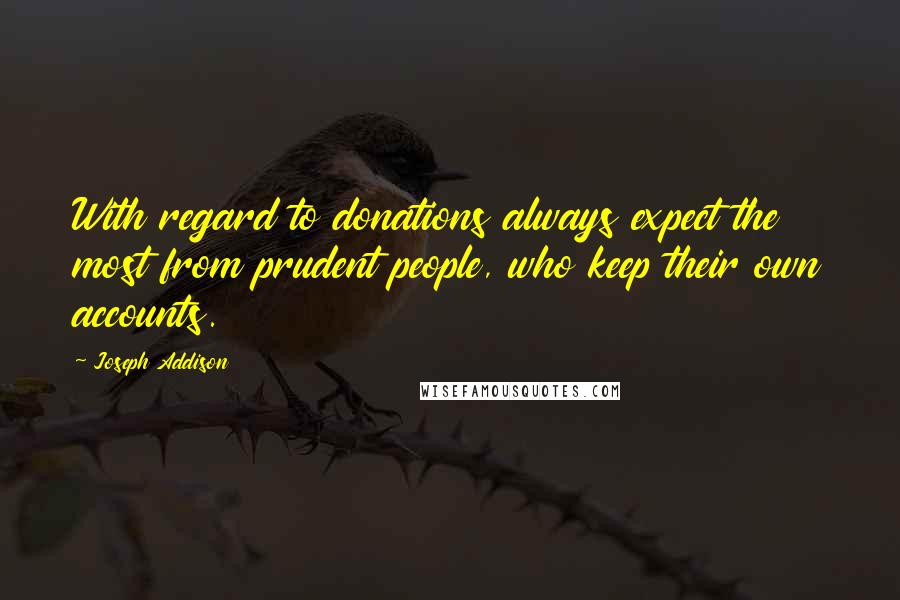 Joseph Addison Quotes: With regard to donations always expect the most from prudent people, who keep their own accounts.