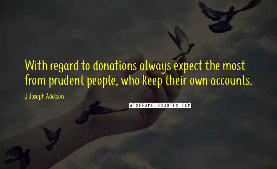 Joseph Addison Quotes: With regard to donations always expect the most from prudent people, who keep their own accounts.