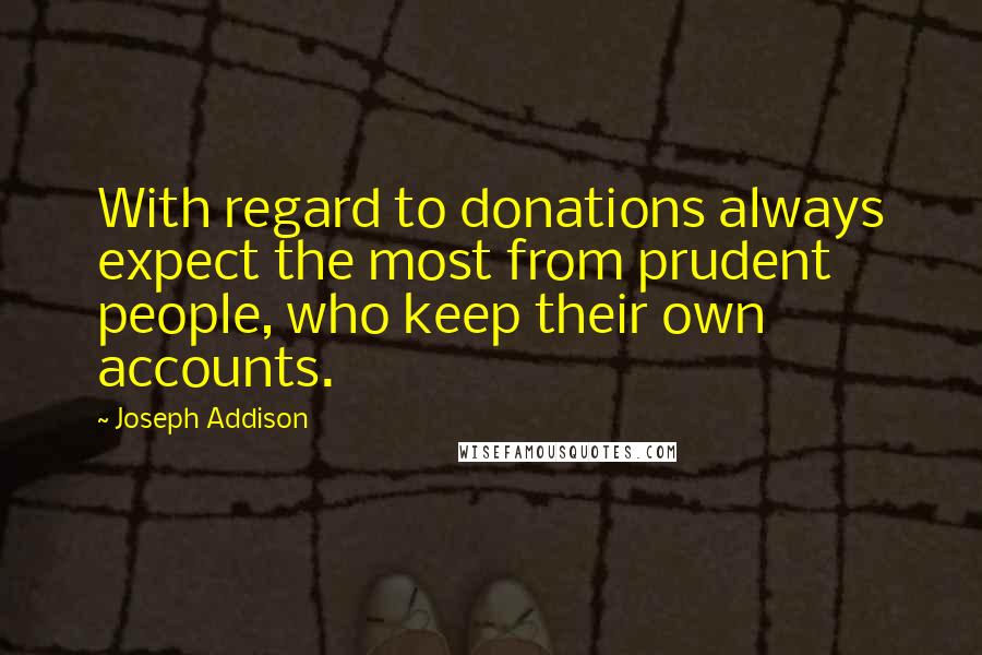 Joseph Addison Quotes: With regard to donations always expect the most from prudent people, who keep their own accounts.