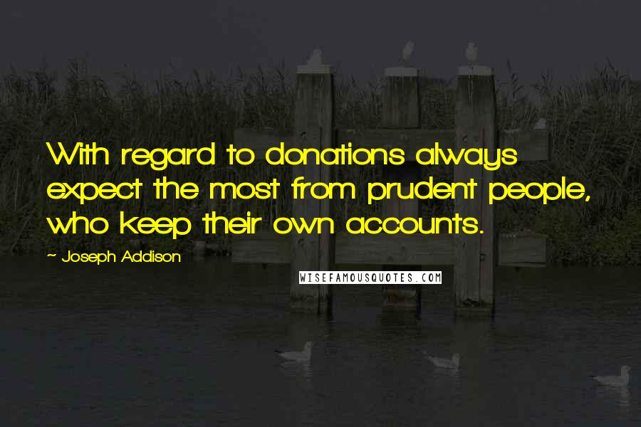 Joseph Addison Quotes: With regard to donations always expect the most from prudent people, who keep their own accounts.