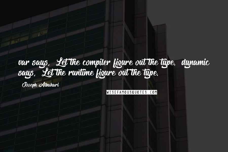 Joseph Albahari Quotes: var says, "Let the compiler figure out the type." dynamic says, "Let the runtime figure out the type.