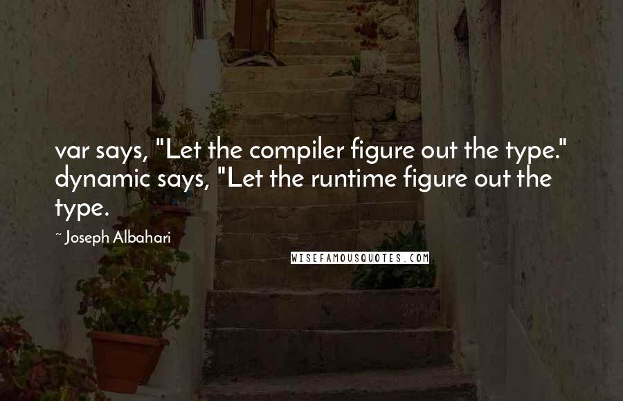 Joseph Albahari Quotes: var says, "Let the compiler figure out the type." dynamic says, "Let the runtime figure out the type.