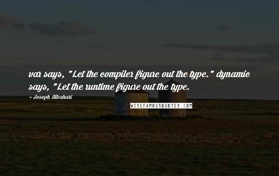 Joseph Albahari Quotes: var says, "Let the compiler figure out the type." dynamic says, "Let the runtime figure out the type.