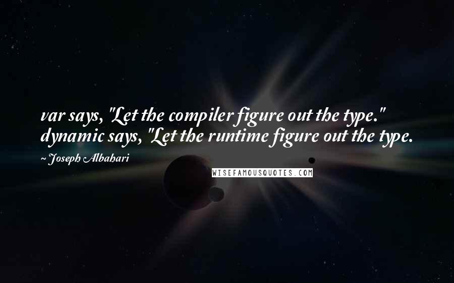 Joseph Albahari Quotes: var says, "Let the compiler figure out the type." dynamic says, "Let the runtime figure out the type.