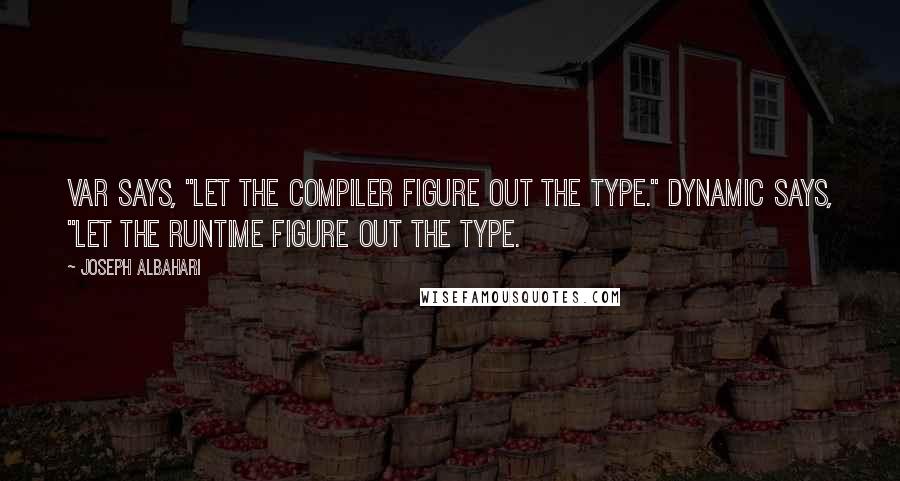Joseph Albahari Quotes: var says, "Let the compiler figure out the type." dynamic says, "Let the runtime figure out the type.