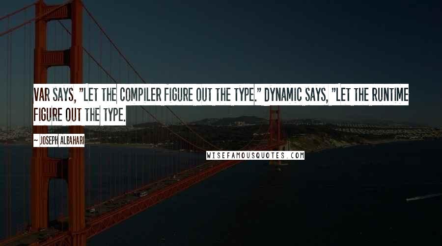 Joseph Albahari Quotes: var says, "Let the compiler figure out the type." dynamic says, "Let the runtime figure out the type.