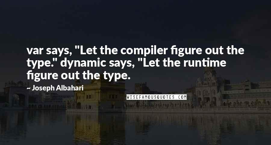 Joseph Albahari Quotes: var says, "Let the compiler figure out the type." dynamic says, "Let the runtime figure out the type.