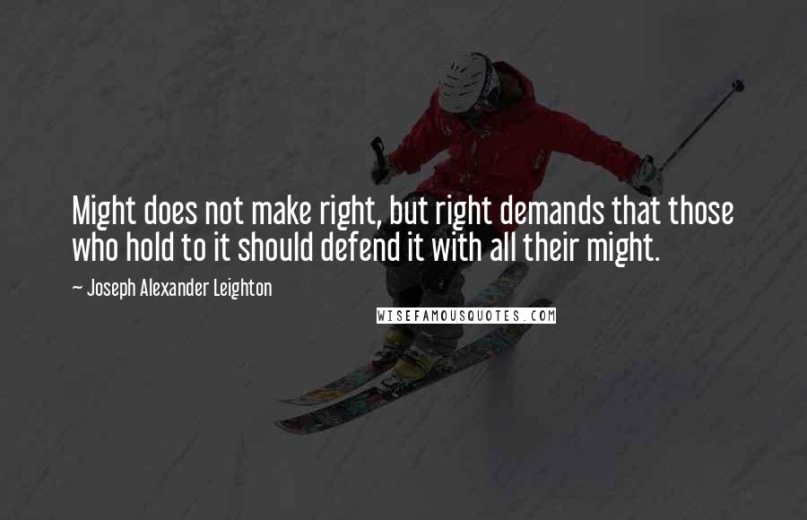 Joseph Alexander Leighton Quotes: Might does not make right, but right demands that those who hold to it should defend it with all their might.