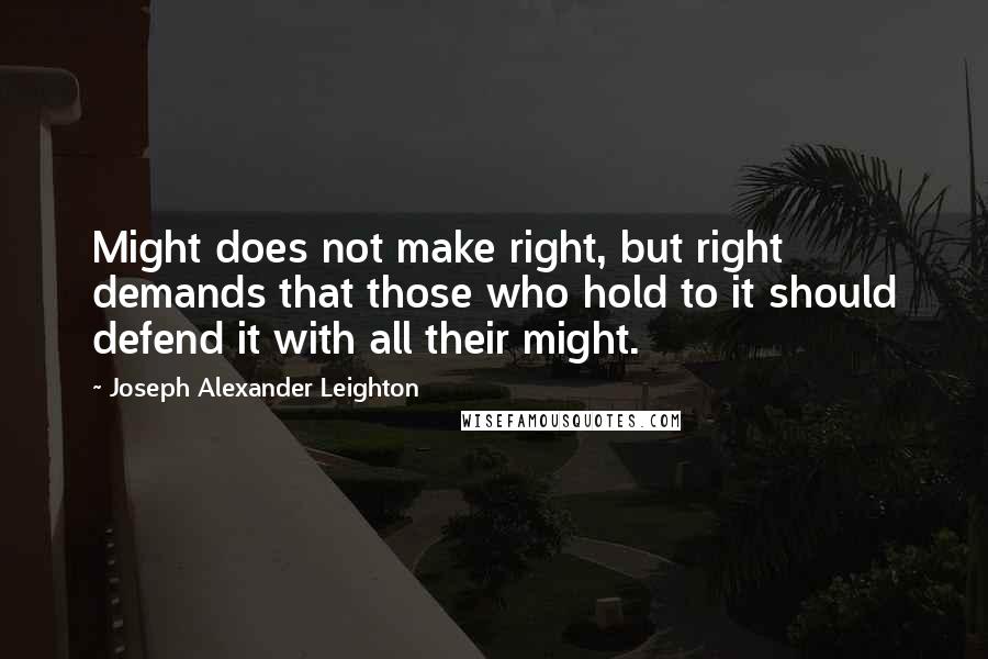 Joseph Alexander Leighton Quotes: Might does not make right, but right demands that those who hold to it should defend it with all their might.