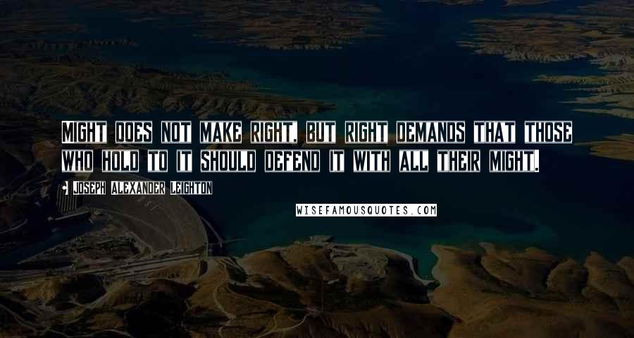 Joseph Alexander Leighton Quotes: Might does not make right, but right demands that those who hold to it should defend it with all their might.