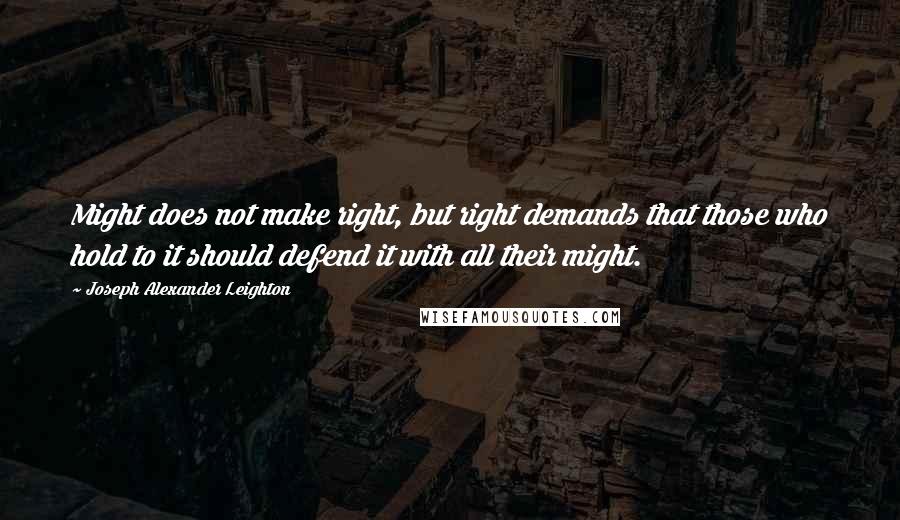 Joseph Alexander Leighton Quotes: Might does not make right, but right demands that those who hold to it should defend it with all their might.