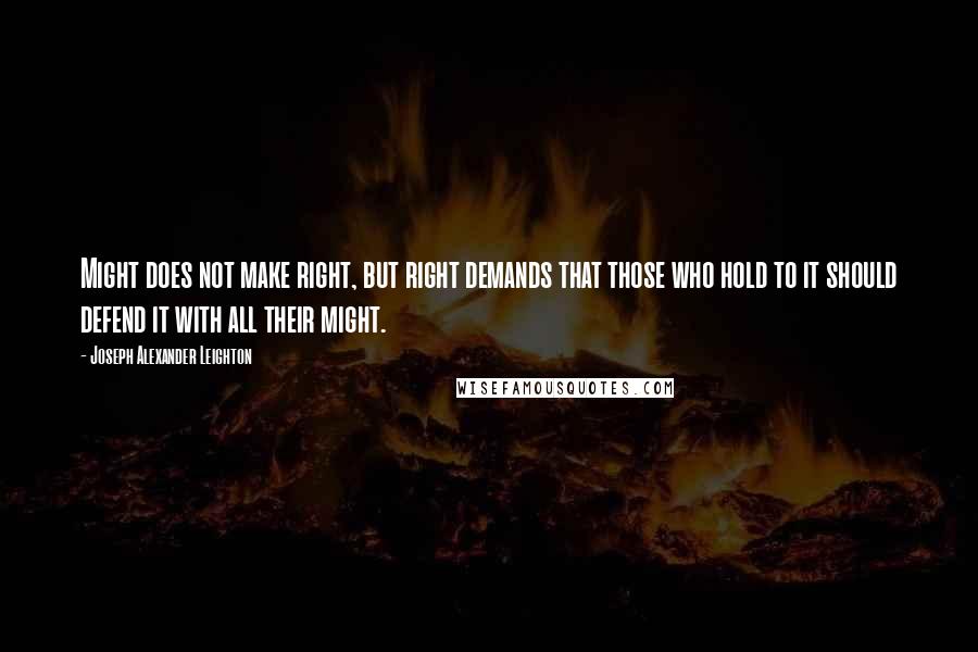 Joseph Alexander Leighton Quotes: Might does not make right, but right demands that those who hold to it should defend it with all their might.