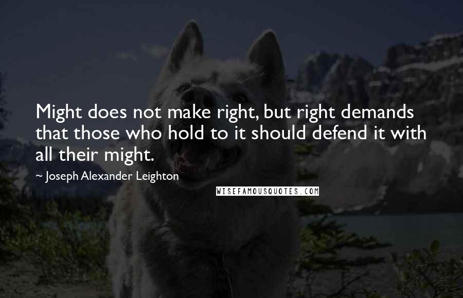 Joseph Alexander Leighton Quotes: Might does not make right, but right demands that those who hold to it should defend it with all their might.