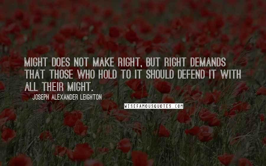 Joseph Alexander Leighton Quotes: Might does not make right, but right demands that those who hold to it should defend it with all their might.