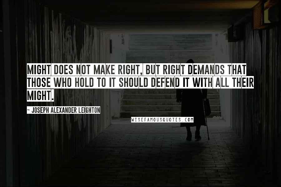 Joseph Alexander Leighton Quotes: Might does not make right, but right demands that those who hold to it should defend it with all their might.