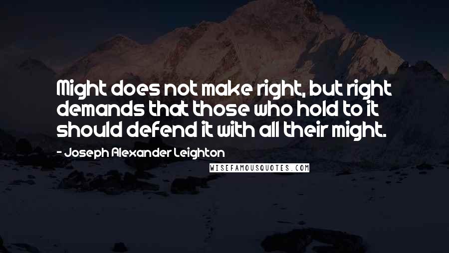 Joseph Alexander Leighton Quotes: Might does not make right, but right demands that those who hold to it should defend it with all their might.